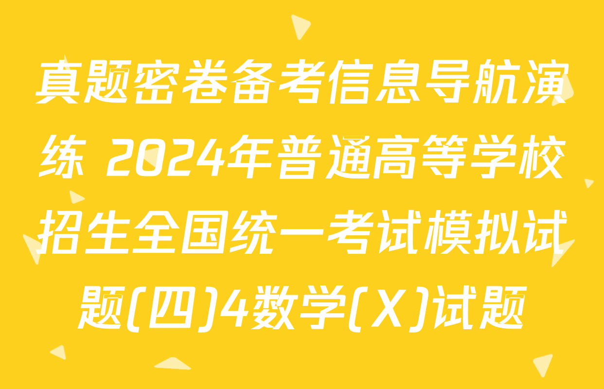 真题密卷备考信息导航演练 2024年普通高等学校招生全国统一考试模拟试题(四)4数学(X)试题