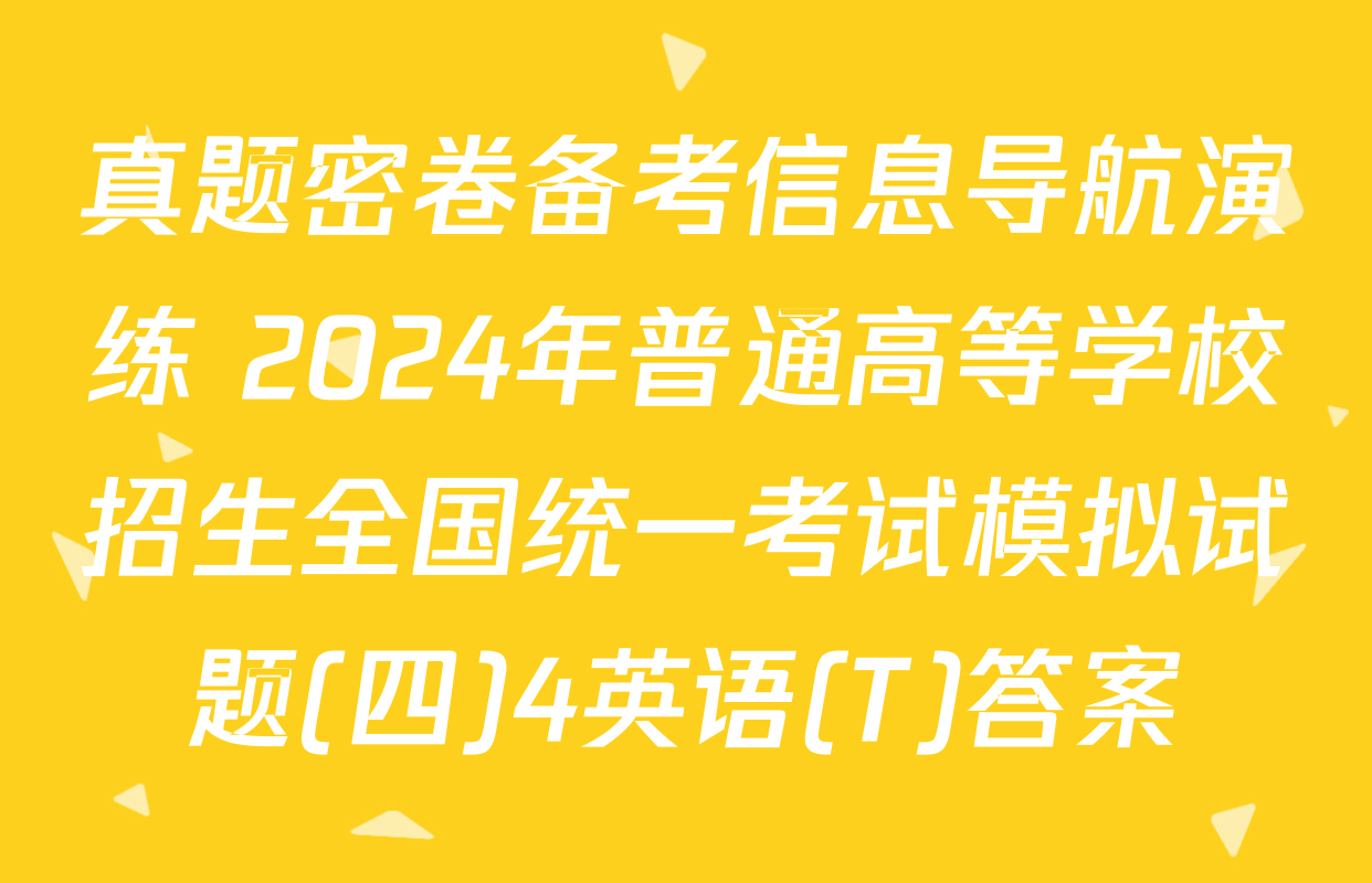 真题密卷备考信息导航演练 2024年普通高等学校招生全国统一考试模拟试题(四)4英语(T)答案