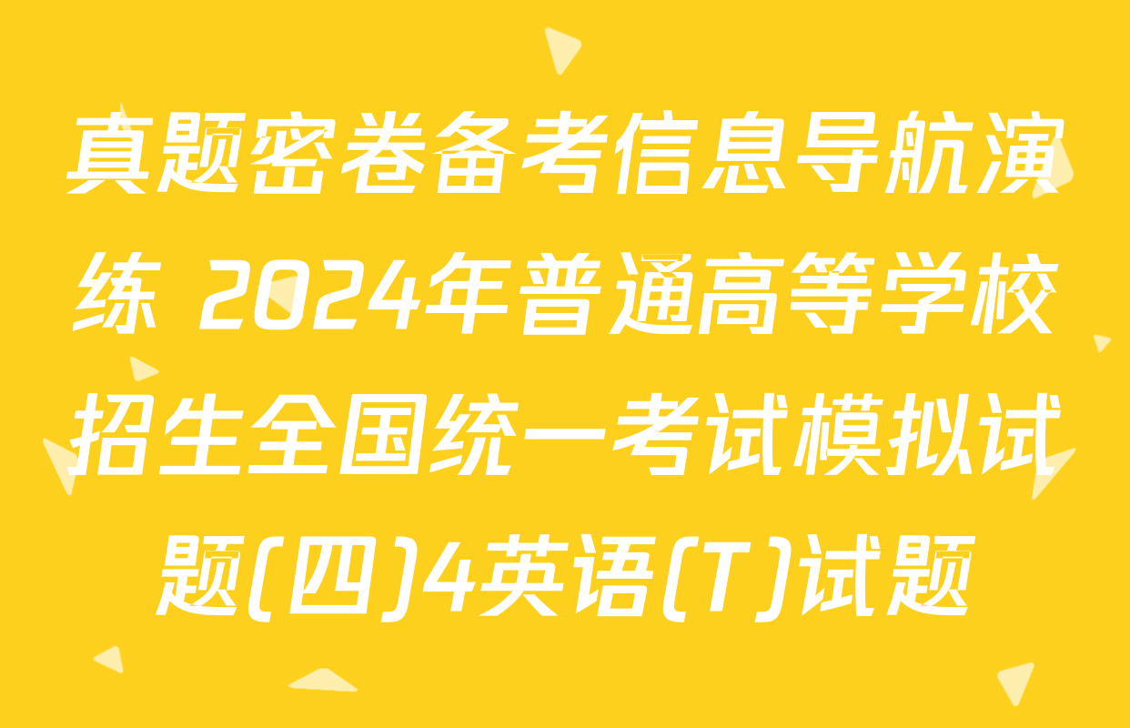 真题密卷备考信息导航演练 2024年普通高等学校招生全国统一考试模拟试题(四)4英语(T)试题
