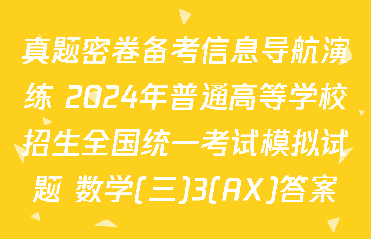 真题密卷备考信息导航演练 2024年普通高等学校招生全国统一考试模拟试题 数学(三)3(AX)答案