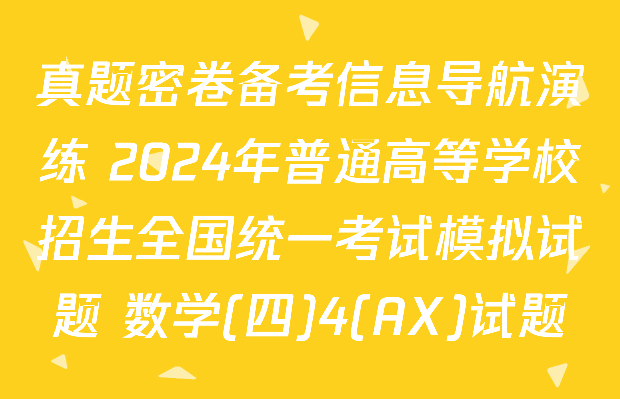 真题密卷备考信息导航演练 2024年普通高等学校招生全国统一考试模拟试题 数学(四)4(AX)试题