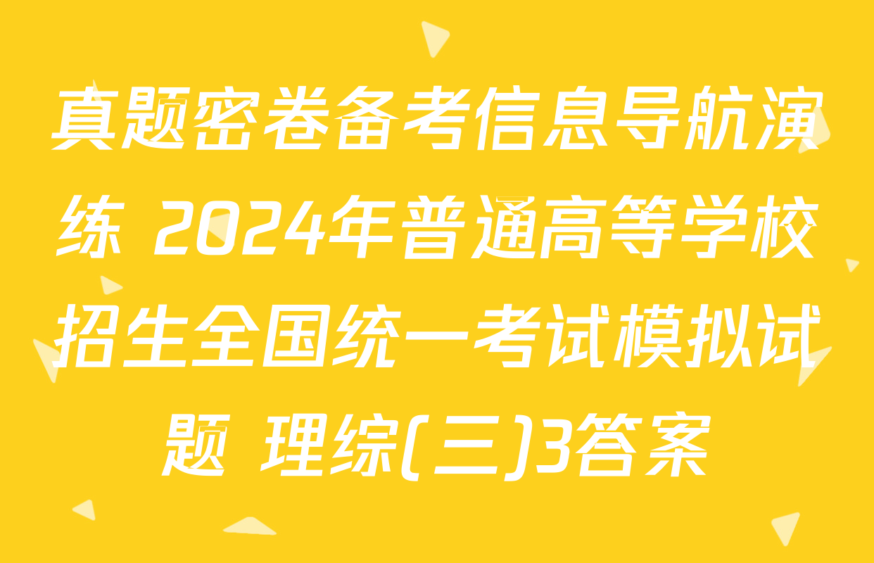真题密卷备考信息导航演练 2024年普通高等学校招生全国统一考试模拟试题 理综(三)3答案