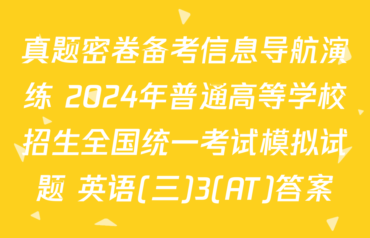 真题密卷备考信息导航演练 2024年普通高等学校招生全国统一考试模拟试题 英语(三)3(AT)答案