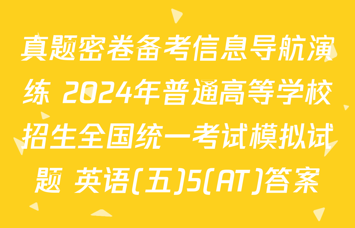 真题密卷备考信息导航演练 2024年普通高等学校招生全国统一考试模拟试题 英语(五)5(AT)答案