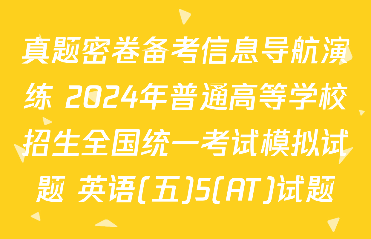 真题密卷备考信息导航演练 2024年普通高等学校招生全国统一考试模拟试题 英语(五)5(AT)试题
