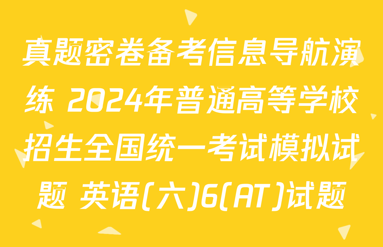 真题密卷备考信息导航演练 2024年普通高等学校招生全国统一考试模拟试题 英语(六)6(AT)试题