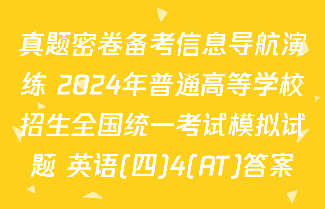 真题密卷备考信息导航演练 2024年普通高等学校招生全国统一考试模拟试题 英语(四)4(AT)答案