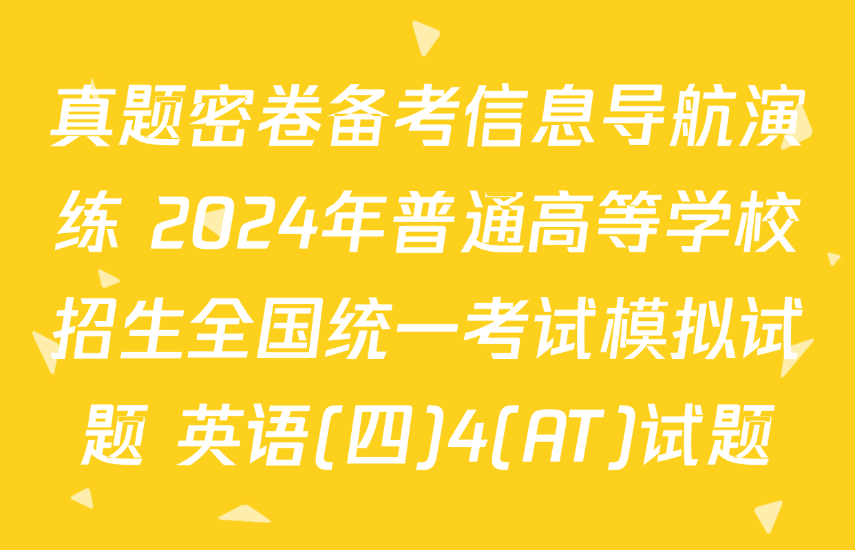 真题密卷备考信息导航演练 2024年普通高等学校招生全国统一考试模拟试题 英语(四)4(AT)试题