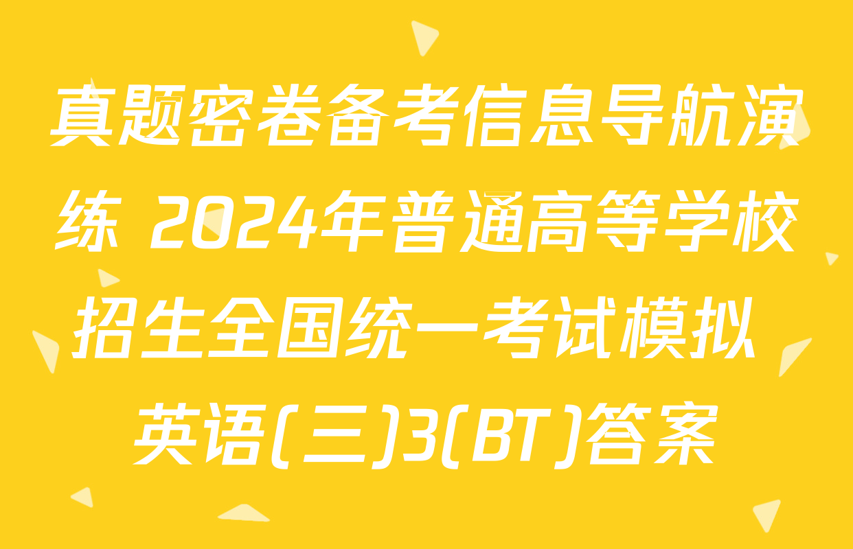 真题密卷备考信息导航演练 2024年普通高等学校招生全国统一考试模拟 英语(三)3(BT)答案