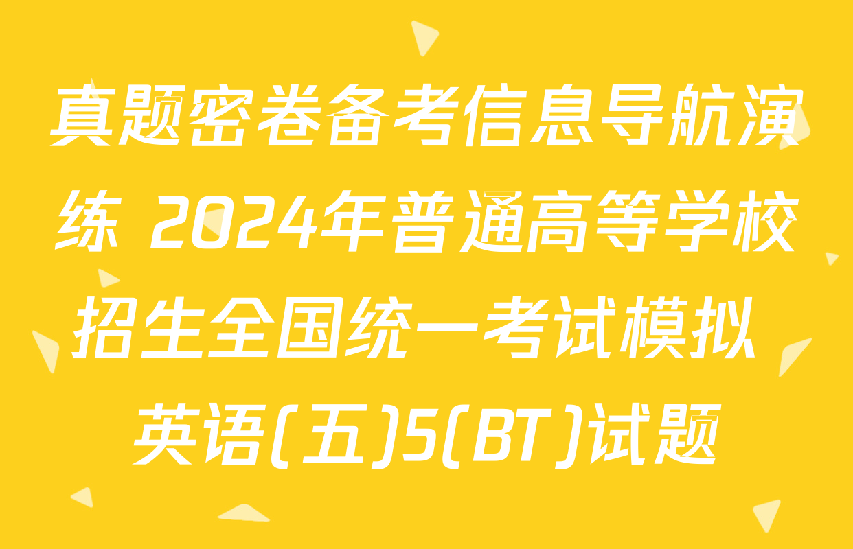 真题密卷备考信息导航演练 2024年普通高等学校招生全国统一考试模拟 英语(五)5(BT)试题