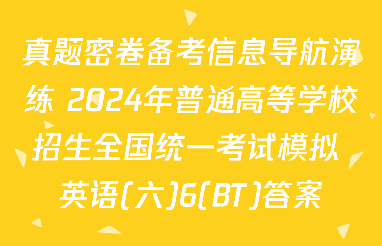 真题密卷备考信息导航演练 2024年普通高等学校招生全国统一考试模拟 英语(六)6(BT)答案