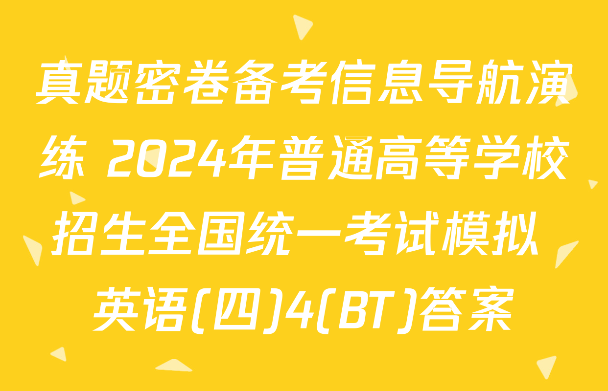 真题密卷备考信息导航演练 2024年普通高等学校招生全国统一考试模拟 英语(四)4(BT)答案