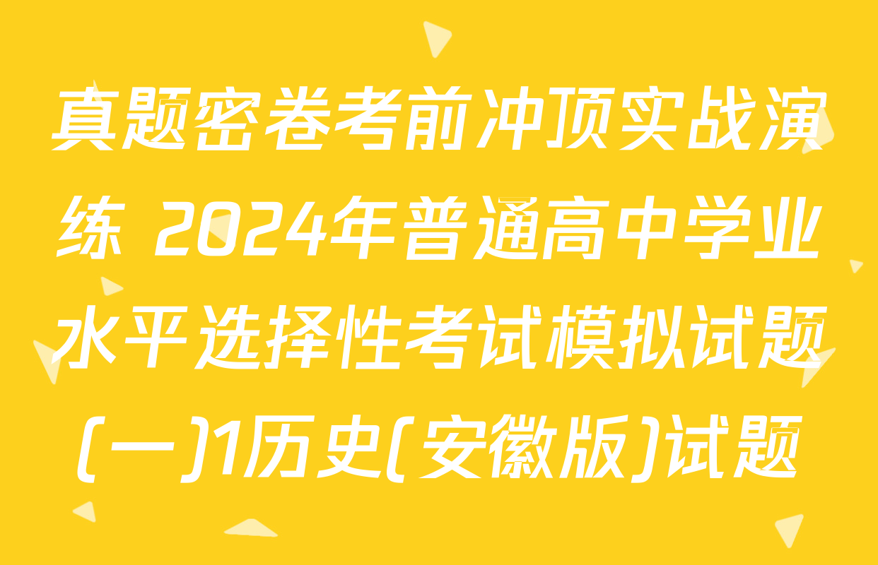 真题密卷考前冲顶实战演练 2024年普通高中学业水平选择性考试模拟试题(一)1历史(安徽版)试题