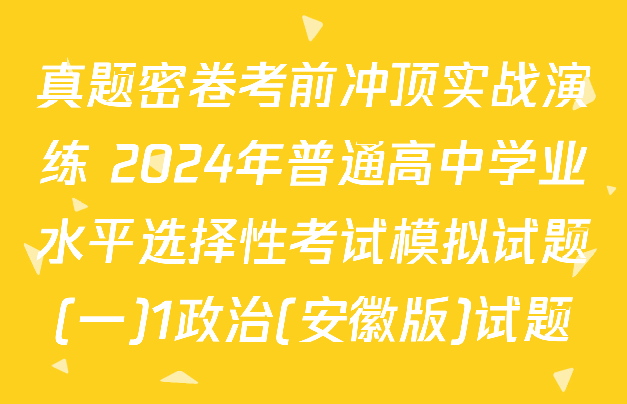 真题密卷考前冲顶实战演练 2024年普通高中学业水平选择性考试模拟试题(一)1政治(安徽版)试题