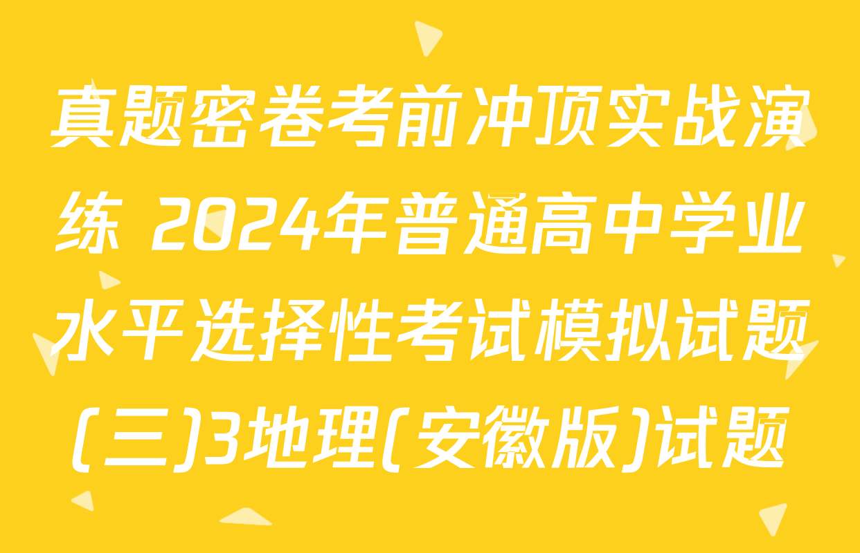 真题密卷考前冲顶实战演练 2024年普通高中学业水平选择性考试模拟试题(三)3地理(安徽版)试题
