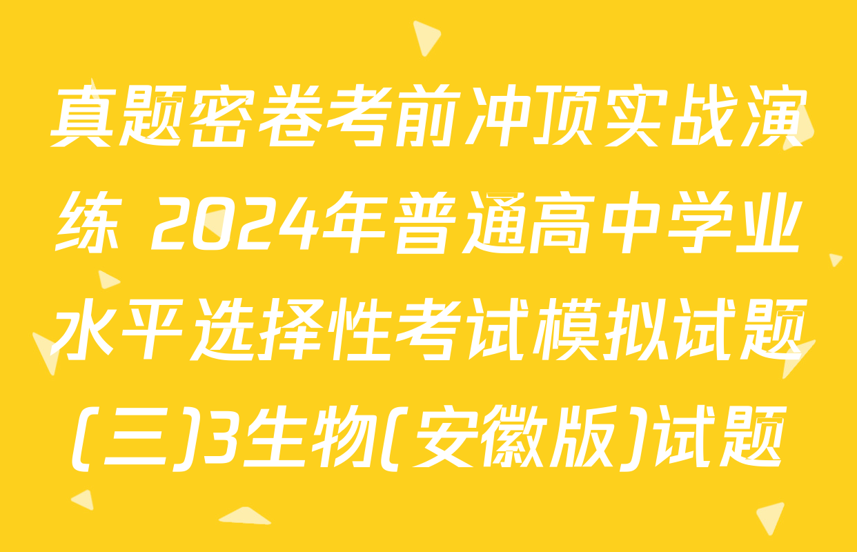 真题密卷考前冲顶实战演练 2024年普通高中学业水平选择性考试模拟试题(三)3生物(安徽版)试题