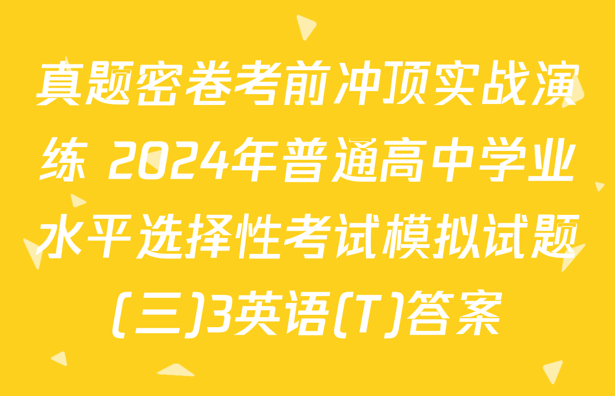 真题密卷考前冲顶实战演练 2024年普通高中学业水平选择性考试模拟试题(三)3英语(T)答案