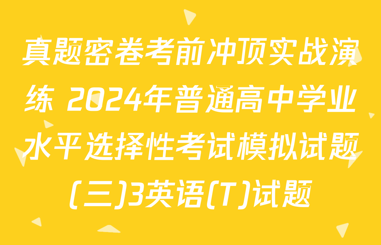 真题密卷考前冲顶实战演练 2024年普通高中学业水平选择性考试模拟试题(三)3英语(T)试题