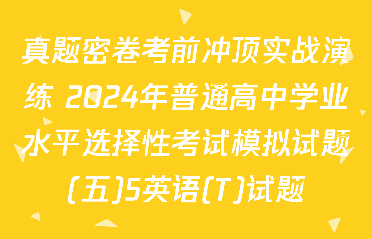 真题密卷考前冲顶实战演练 2024年普通高中学业水平选择性考试模拟试题(五)5英语(T)试题