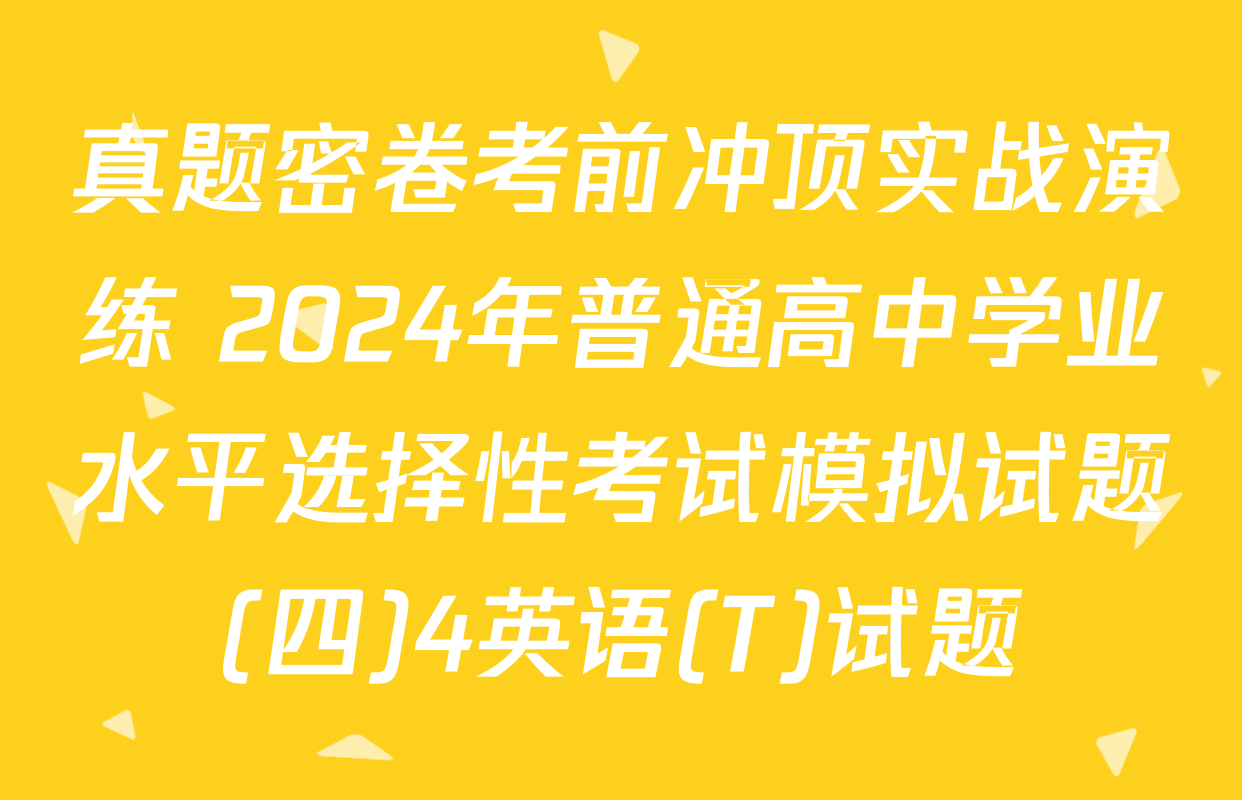 真题密卷考前冲顶实战演练 2024年普通高中学业水平选择性考试模拟试题(四)4英语(T)试题