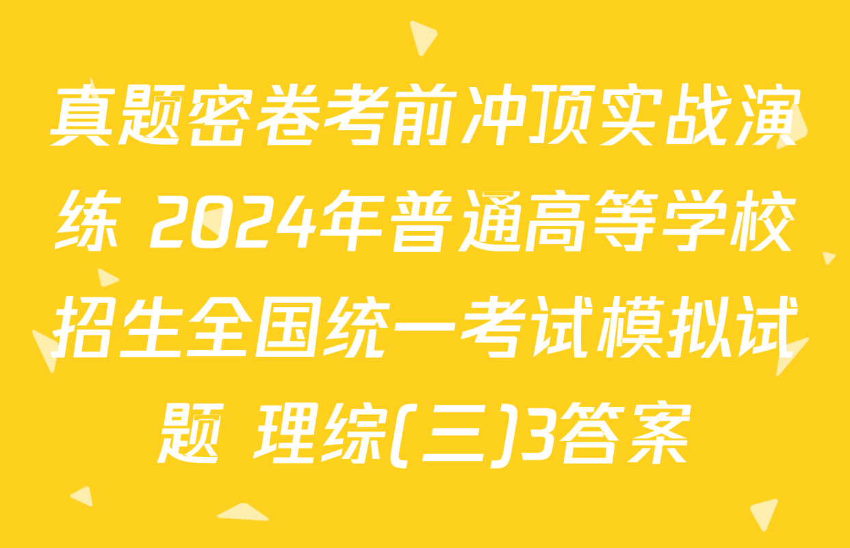 真题密卷考前冲顶实战演练 2024年普通高等学校招生全国统一考试模拟试题 理综(三)3答案