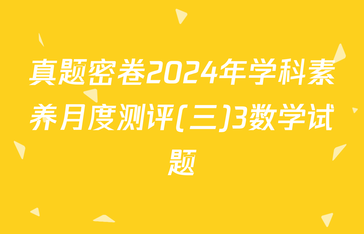 真题密卷2024年学科素养月度测评(三)3数学试题