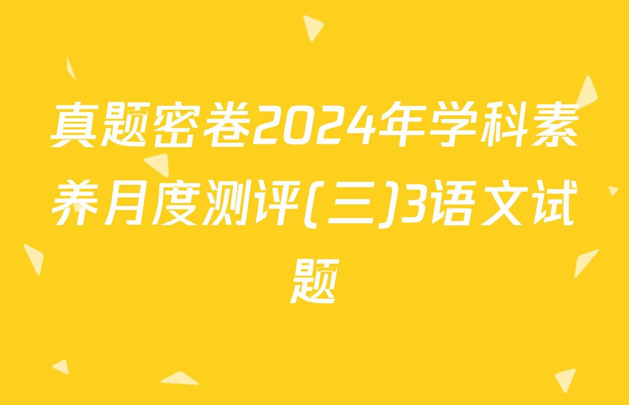 真题密卷2024年学科素养月度测评(三)3语文试题