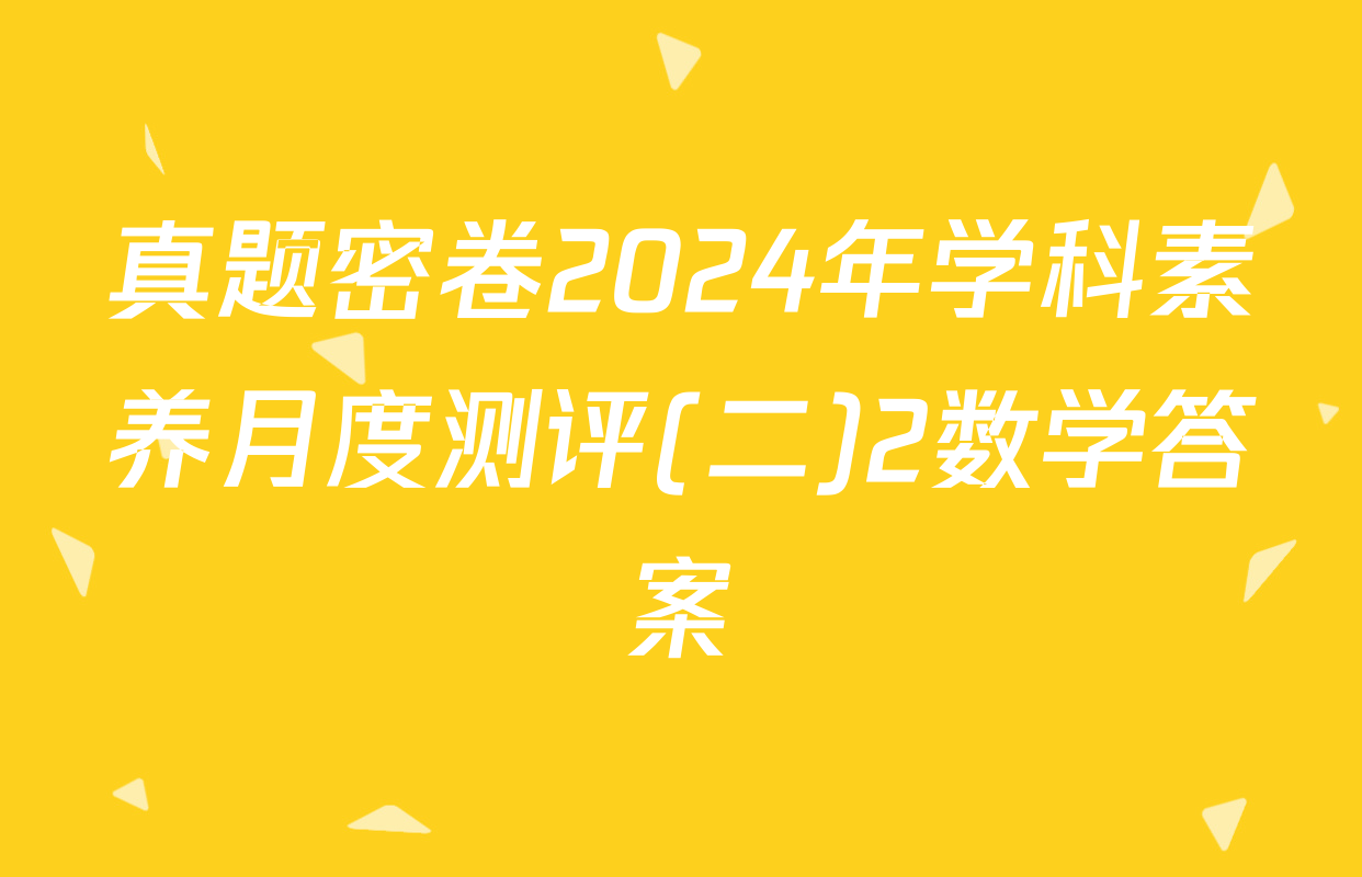 真题密卷2024年学科素养月度测评(二)2数学答案