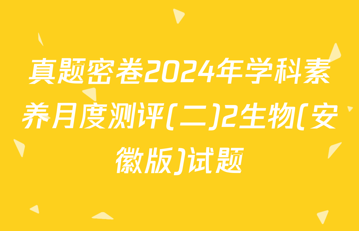 真题密卷2024年学科素养月度测评(二)2生物(安徽版)试题
