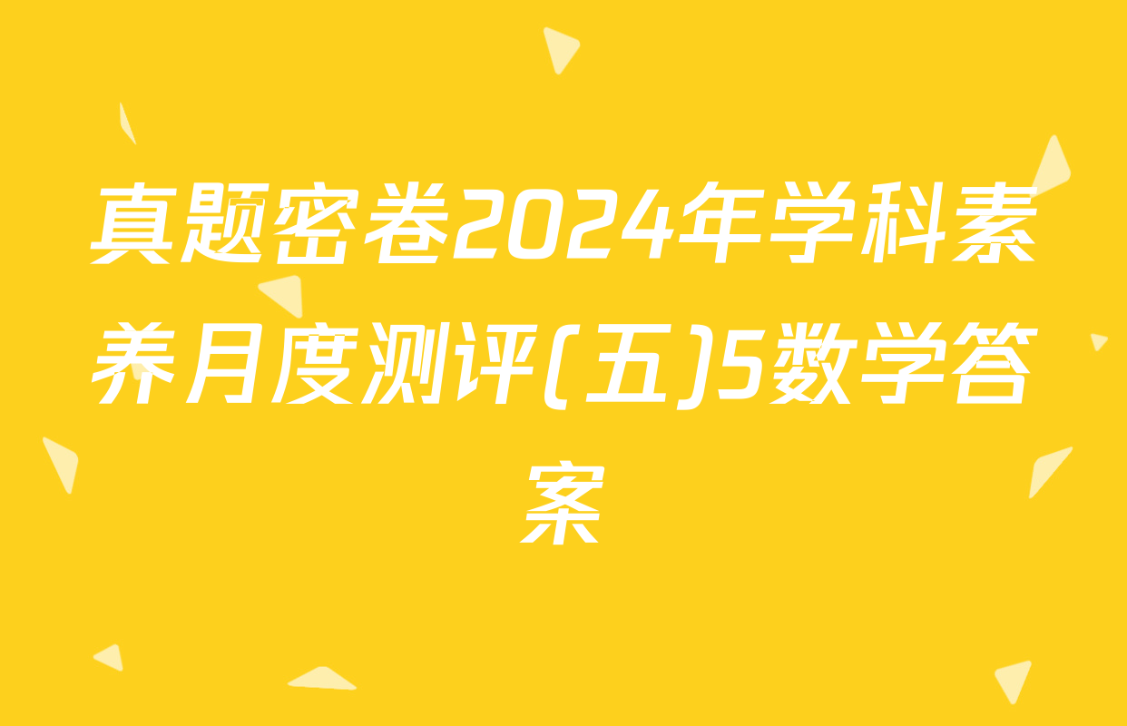 真题密卷2024年学科素养月度测评(五)5数学答案