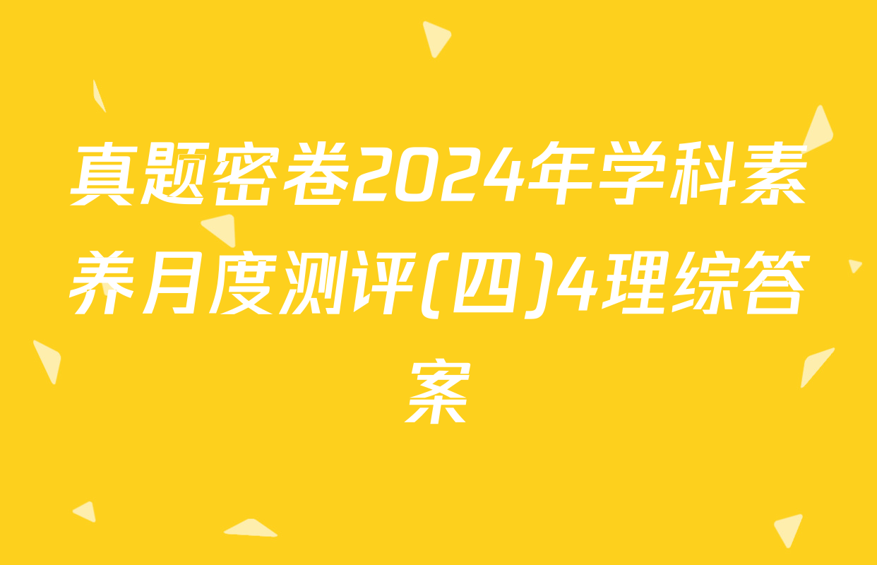 真题密卷2024年学科素养月度测评(四)4理综答案