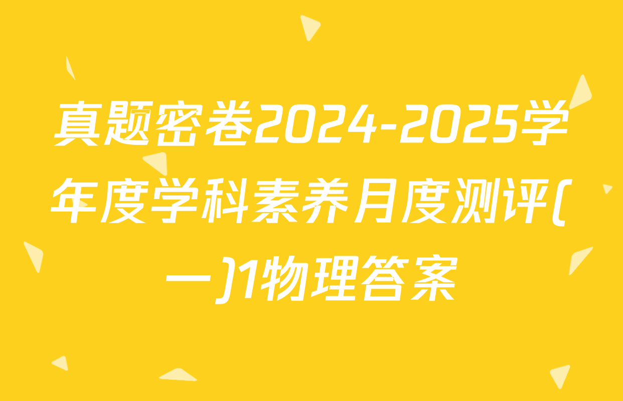真题密卷2024-2025学年度学科素养月度测评(一)1物理答案