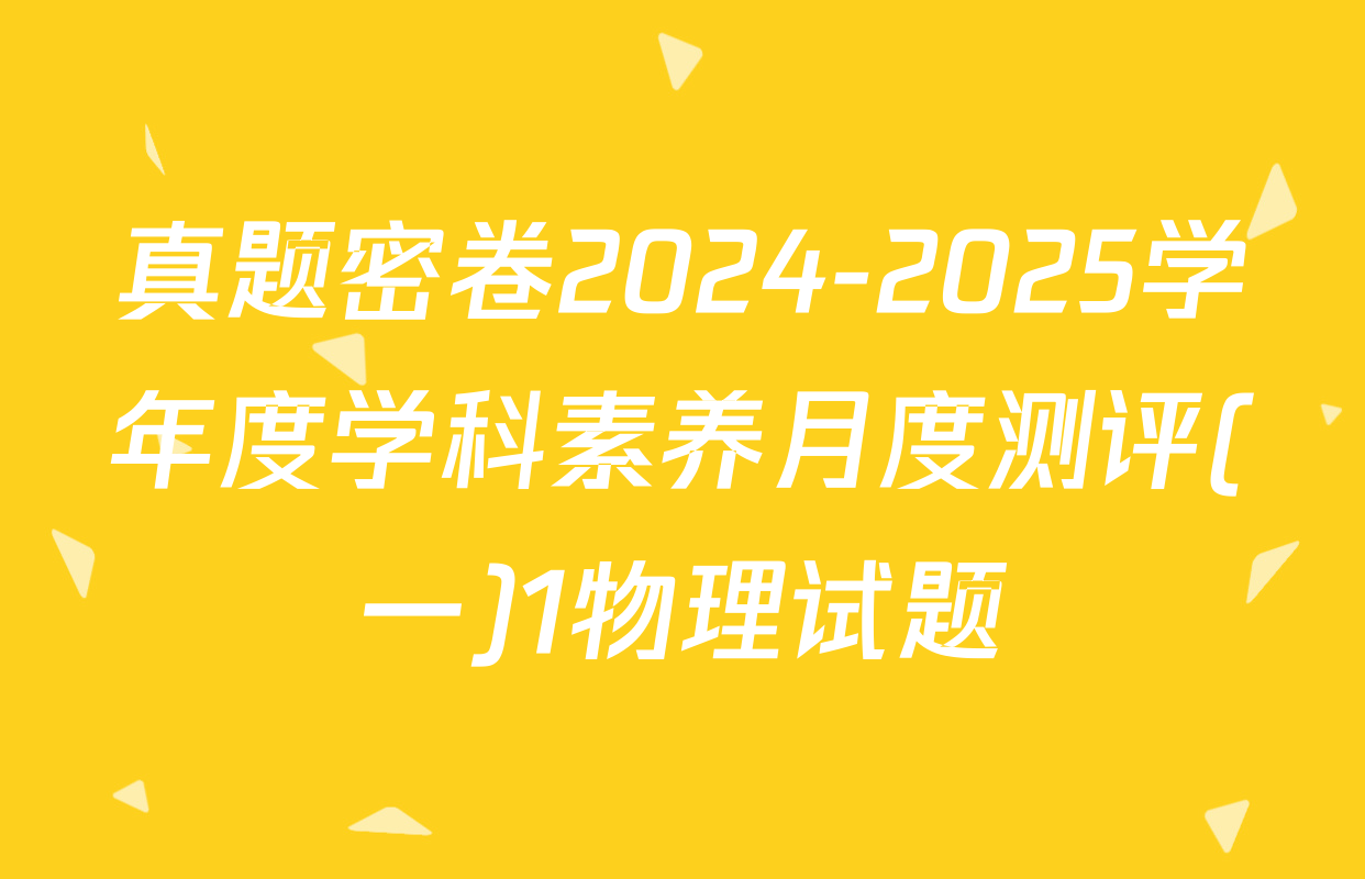 真题密卷2024-2025学年度学科素养月度测评(一)1物理试题