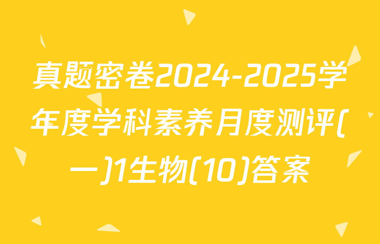 真题密卷2024-2025学年度学科素养月度测评(一)1生物(10)答案