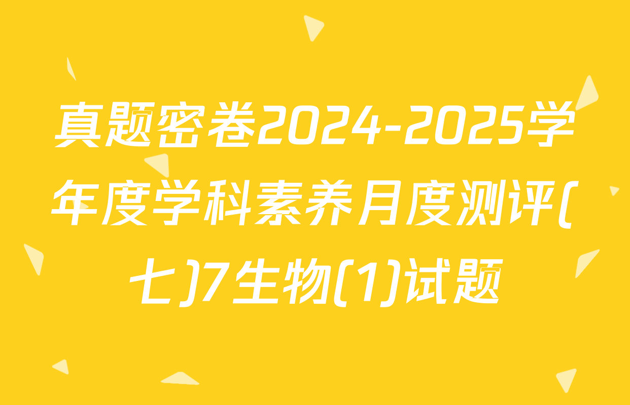 真题密卷2024-2025学年度学科素养月度测评(七)7生物(1)试题