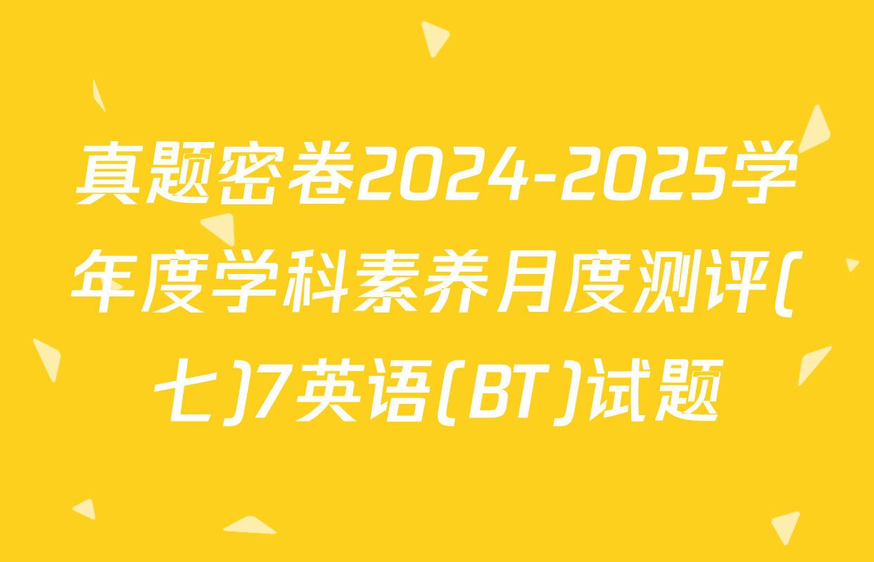 真题密卷2024-2025学年度学科素养月度测评(七)7英语(BT)试题