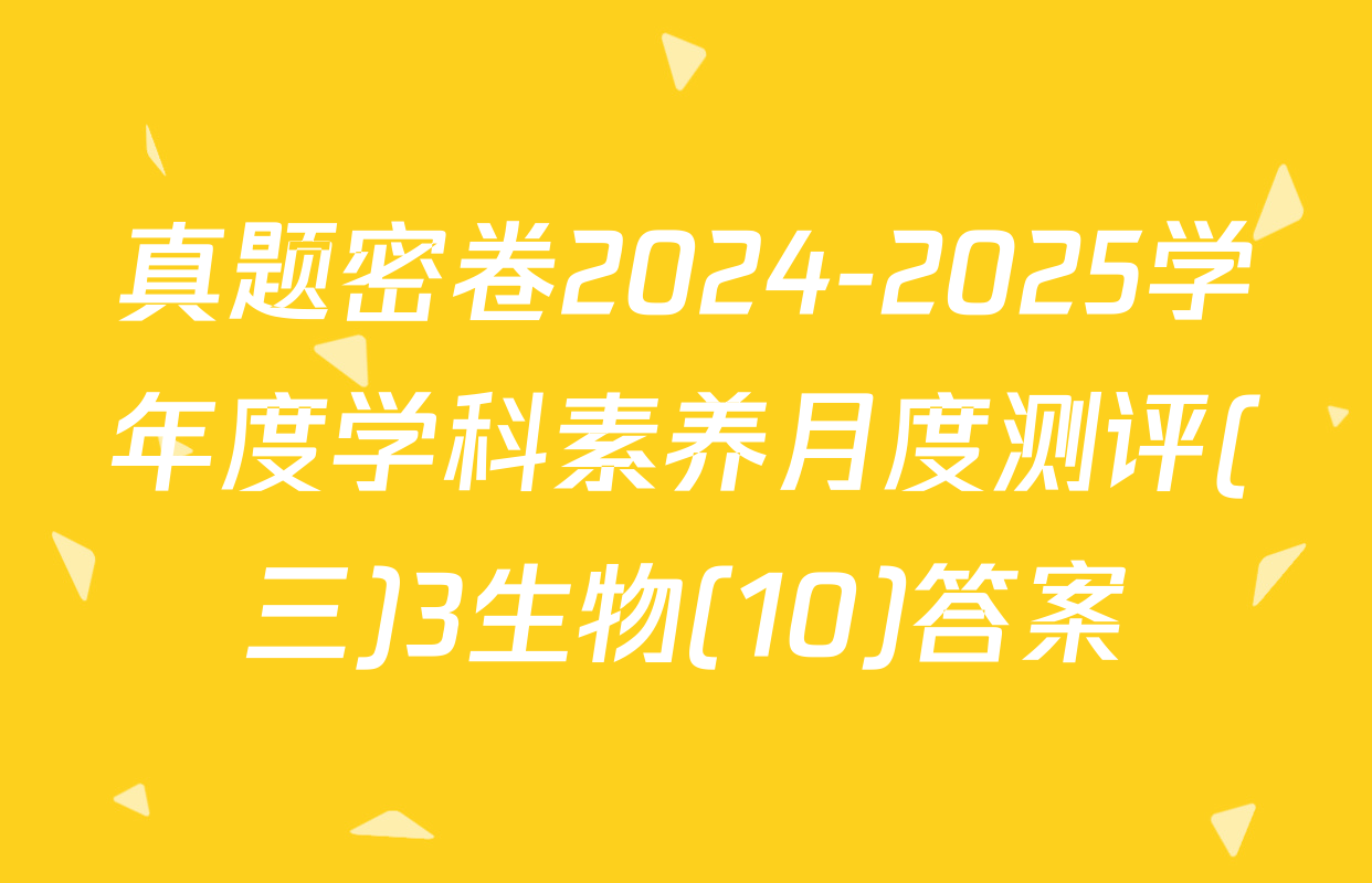 真题密卷2024-2025学年度学科素养月度测评(三)3生物(10)答案