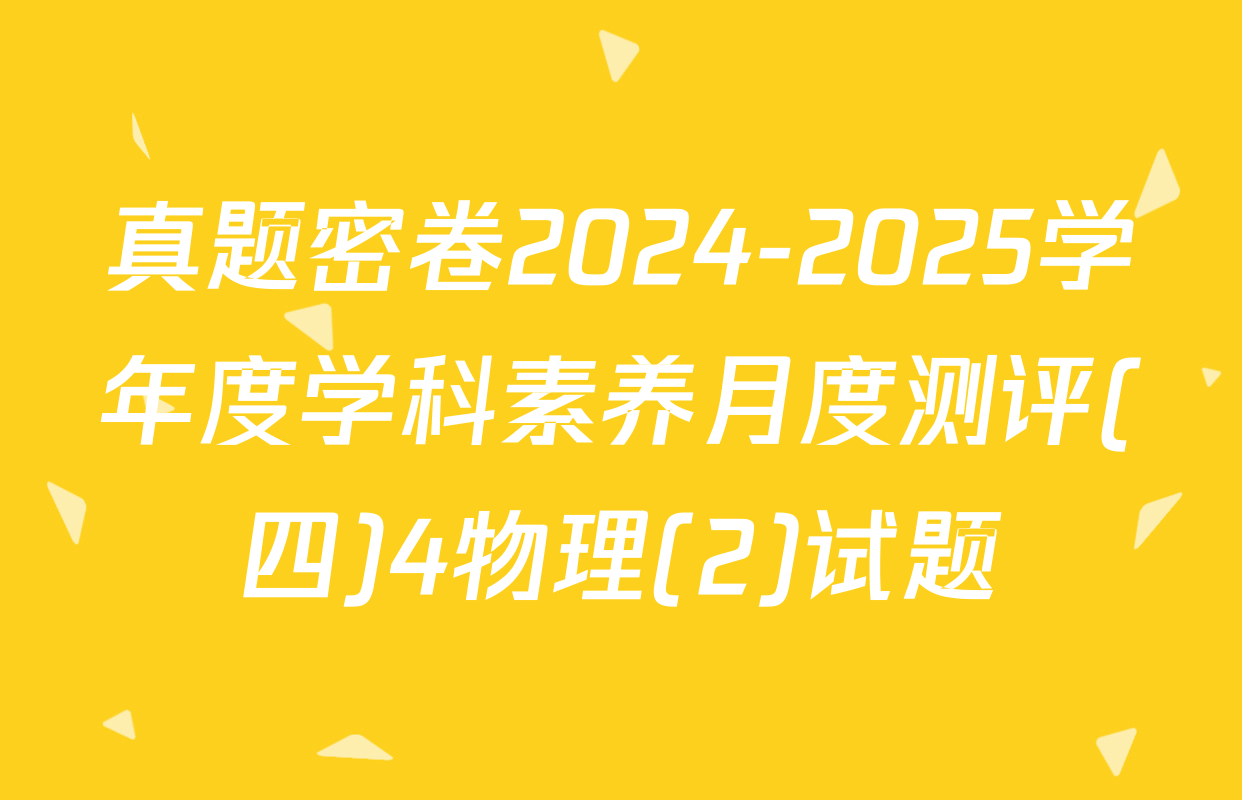 真题密卷2024-2025学年度学科素养月度测评(四)4物理(2)试题