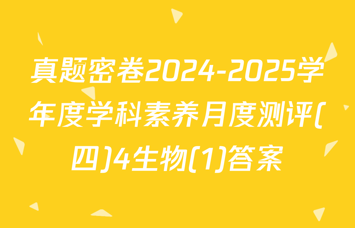 真题密卷2024-2025学年度学科素养月度测评(四)4生物(1)答案
