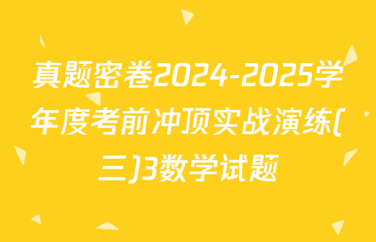 真题密卷2024-2025学年度考前冲顶实战演练(三)3数学试题