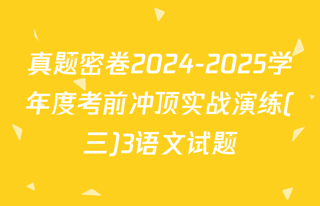 真题密卷2024-2025学年度考前冲顶实战演练(三)3语文试题