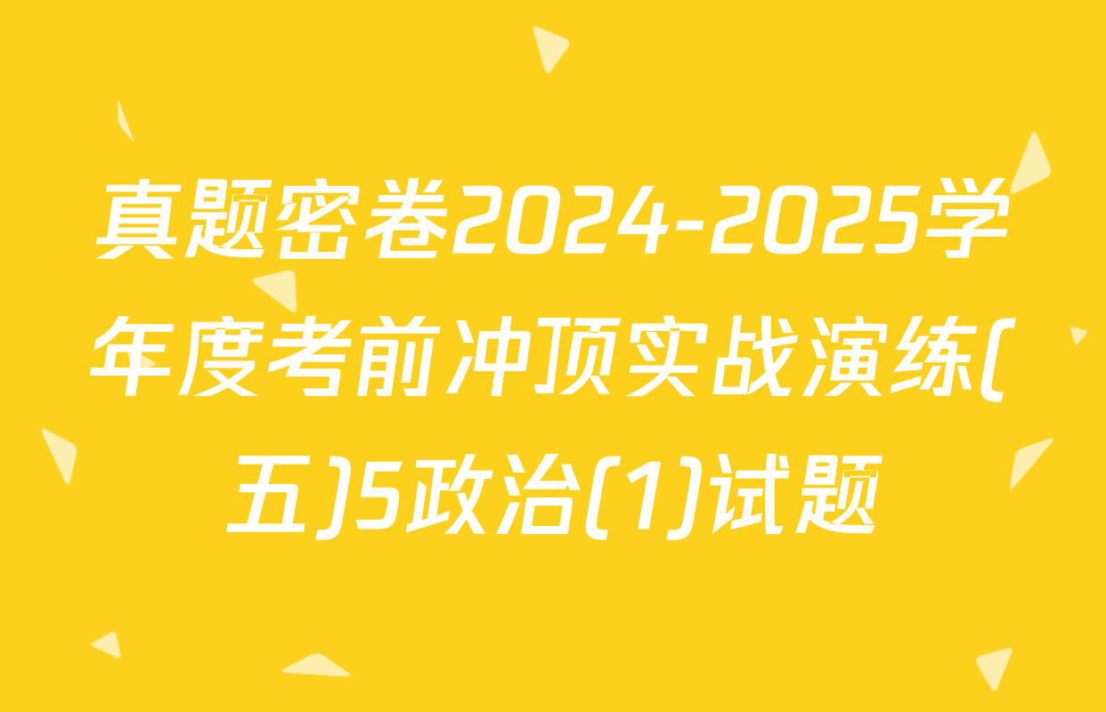 真题密卷2024-2025学年度考前冲顶实战演练(五)5政治(1)试题