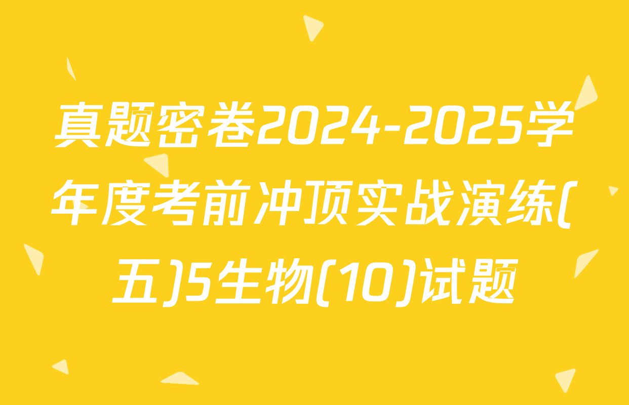 真题密卷2024-2025学年度考前冲顶实战演练(五)5生物(10)试题
