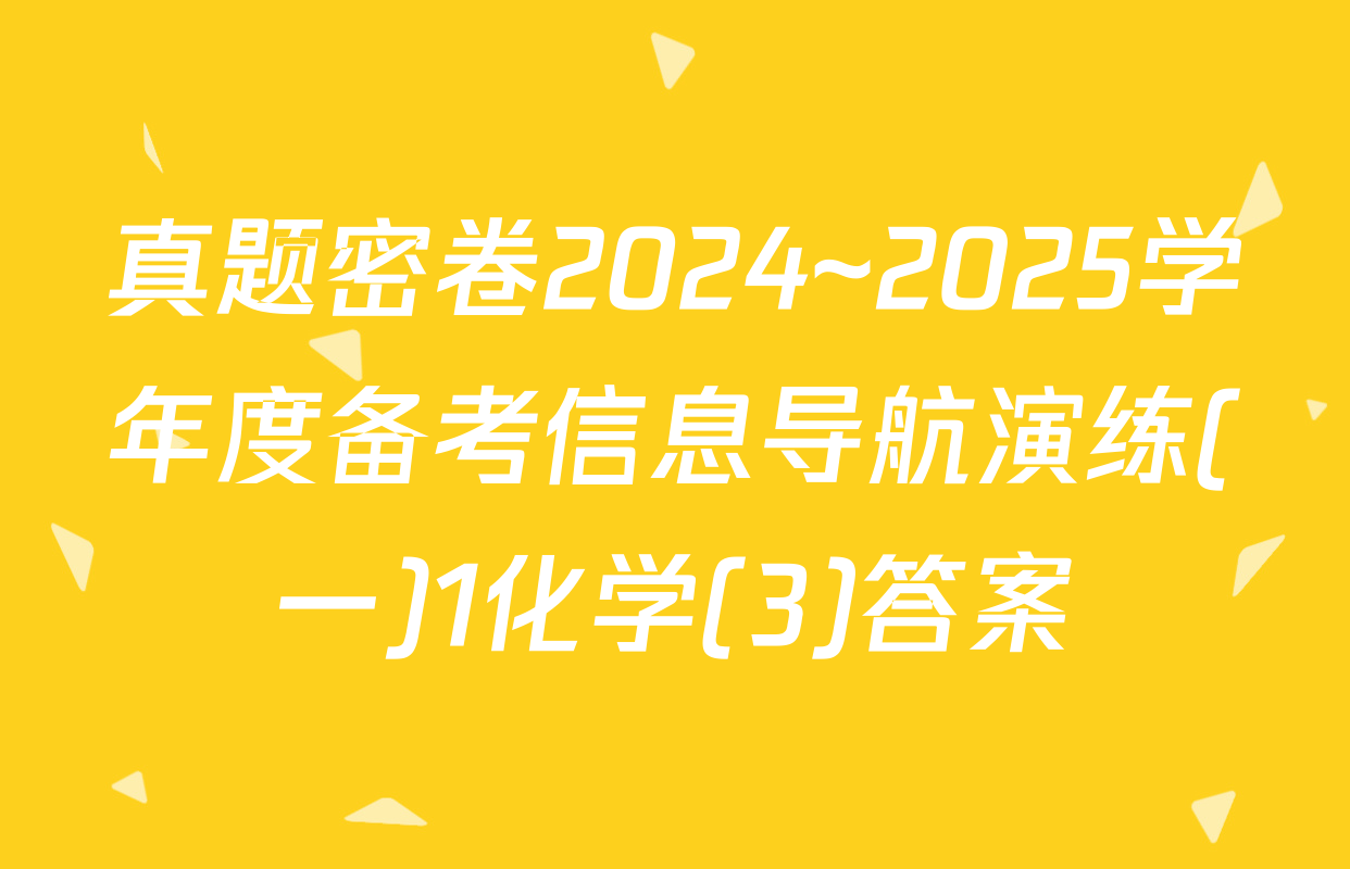 真题密卷2024~2025学年度备考信息导航演练(一)1化学(3)答案
