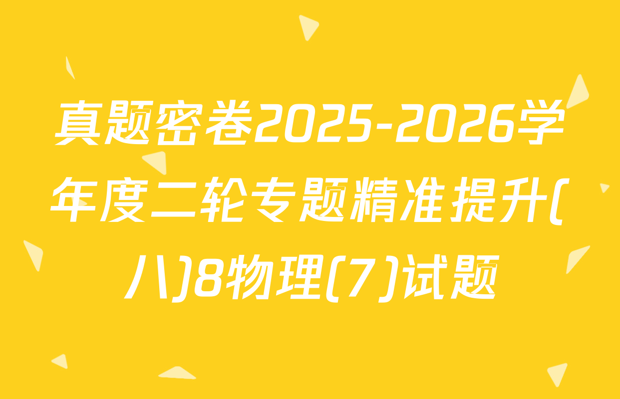 真题密卷2025-2026学年度二轮专题精准提升(八)8物理(7)试题
