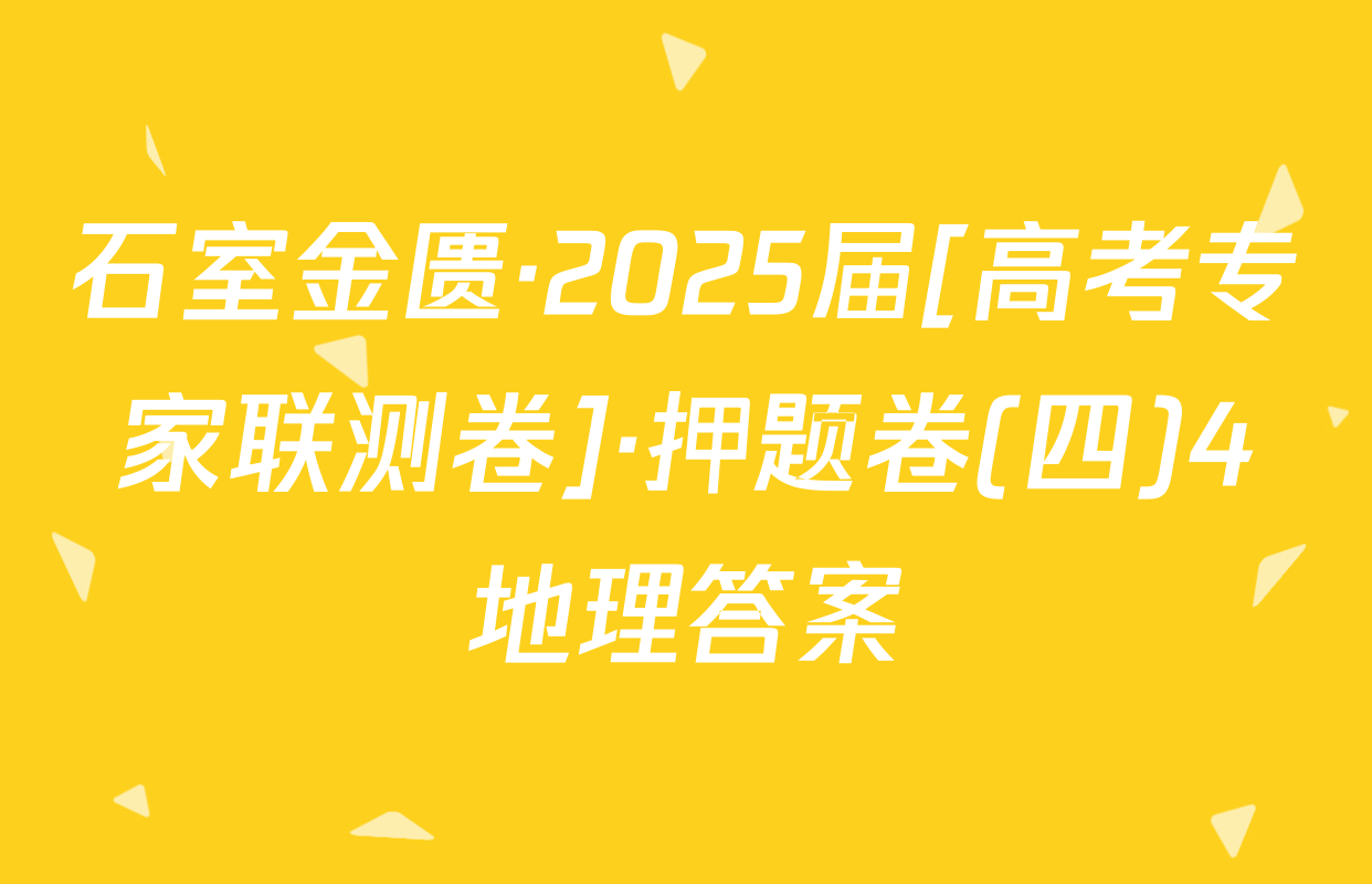石室金匮·2025届[高考专家联测卷]·押题卷(四)4地理答案