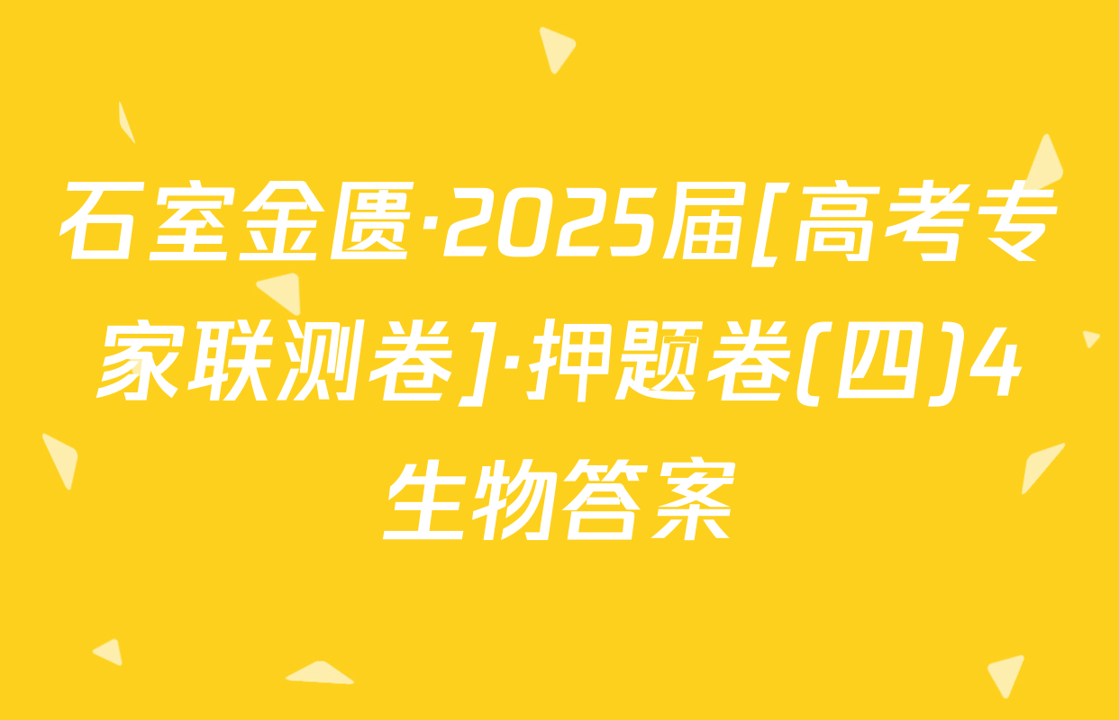 石室金匮·2025届[高考专家联测卷]·押题卷(四)4生物答案