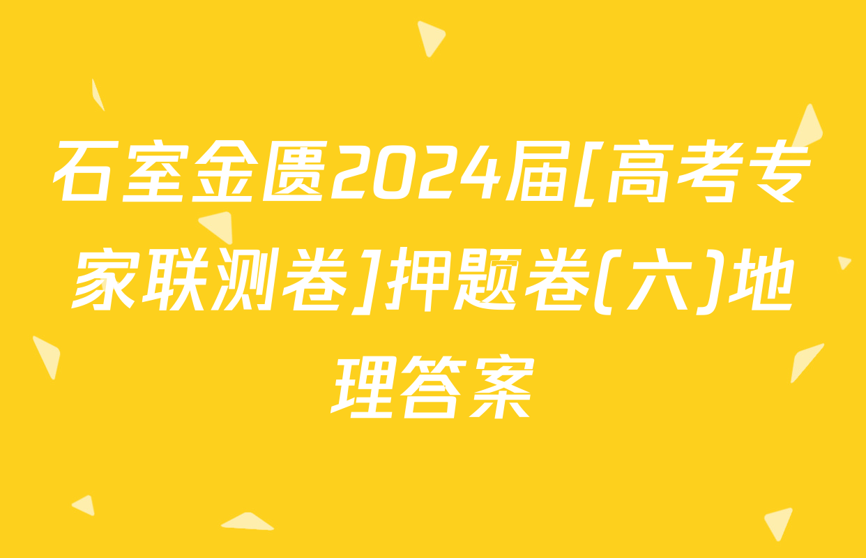 石室金匮2024届[高考专家联测卷]押题卷(六)地理答案