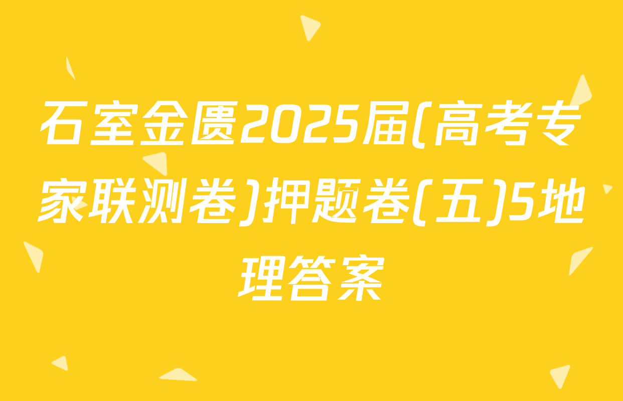 石室金匮2025届(高考专家联测卷)押题卷(五)5地理答案