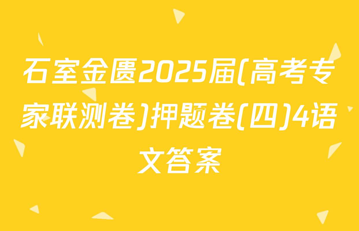 石室金匮2025届(高考专家联测卷)押题卷(四)4语文答案